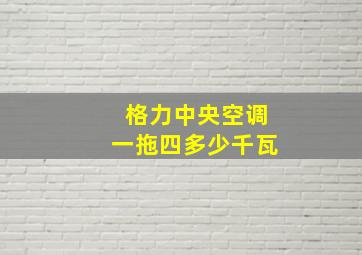 格力中央空调一拖四多少千瓦