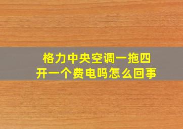 格力中央空调一拖四开一个费电吗怎么回事