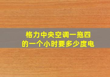 格力中央空调一拖四的一个小时要多少度电