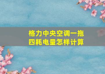 格力中央空调一拖四耗电量怎样计算