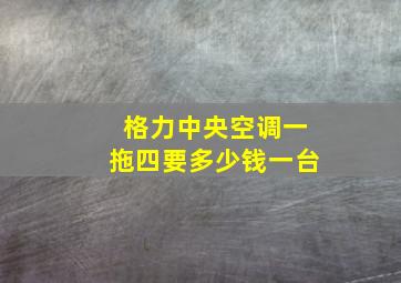 格力中央空调一拖四要多少钱一台