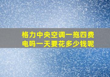 格力中央空调一拖四费电吗一天要花多少钱呢