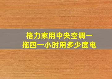 格力家用中央空调一拖四一小时用多少度电