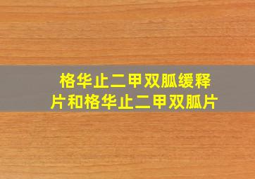 格华止二甲双胍缓释片和格华止二甲双胍片