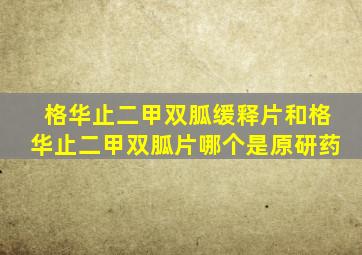 格华止二甲双胍缓释片和格华止二甲双胍片哪个是原研药