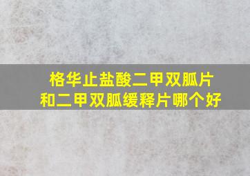 格华止盐酸二甲双胍片和二甲双胍缓释片哪个好