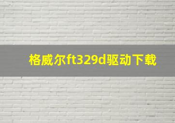 格威尔ft329d驱动下载