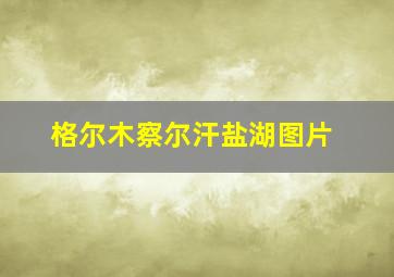 格尔木察尔汗盐湖图片