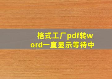 格式工厂pdf转word一直显示等待中