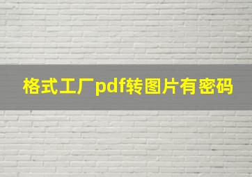 格式工厂pdf转图片有密码