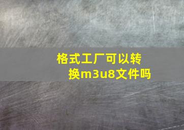 格式工厂可以转换m3u8文件吗