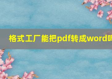 格式工厂能把pdf转成word吗