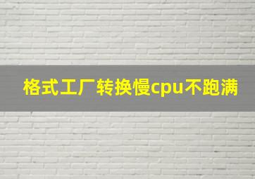 格式工厂转换慢cpu不跑满