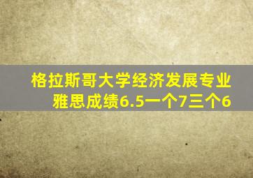 格拉斯哥大学经济发展专业雅思成绩6.5一个7三个6