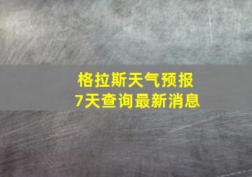 格拉斯天气预报7天查询最新消息