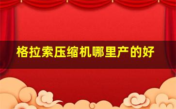 格拉索压缩机哪里产的好