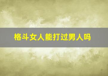 格斗女人能打过男人吗