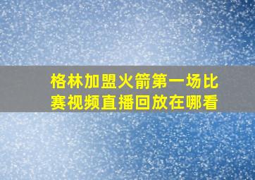 格林加盟火箭第一场比赛视频直播回放在哪看