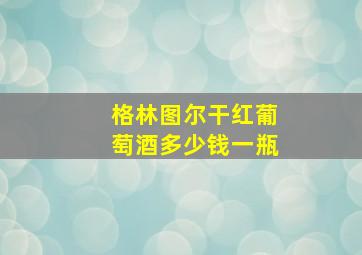 格林图尔干红葡萄酒多少钱一瓶