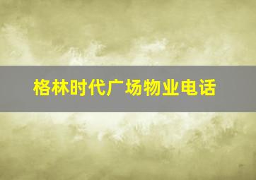 格林时代广场物业电话