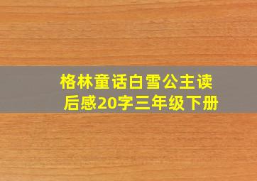 格林童话白雪公主读后感20字三年级下册