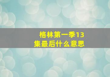 格林第一季13集最后什么意思