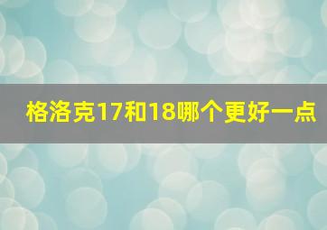 格洛克17和18哪个更好一点