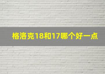 格洛克18和17哪个好一点