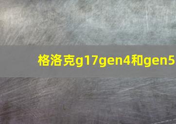 格洛克g17gen4和gen5