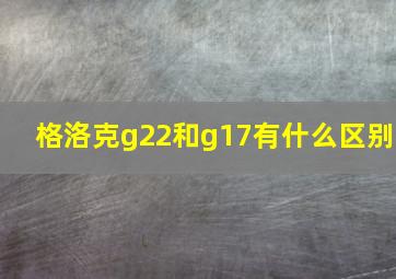 格洛克g22和g17有什么区别