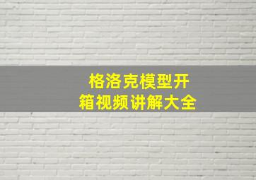 格洛克模型开箱视频讲解大全