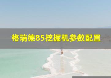 格瑞德85挖掘机参数配置