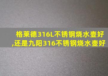 格莱德316L不锈钢烧水壶好,还是九阳316不锈钢烧水壶好