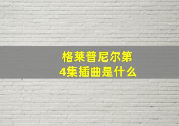 格莱普尼尔第4集插曲是什么