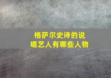 格萨尔史诗的说唱艺人有哪些人物