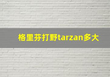 格里芬打野tarzan多大