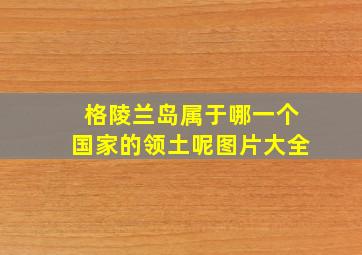 格陵兰岛属于哪一个国家的领土呢图片大全