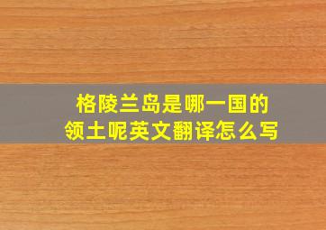 格陵兰岛是哪一国的领土呢英文翻译怎么写