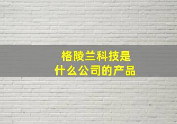 格陵兰科技是什么公司的产品