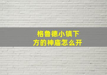 格鲁德小镇下方的神庙怎么开