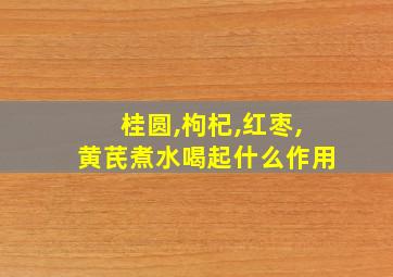 桂圆,枸杞,红枣,黄芪煮水喝起什么作用