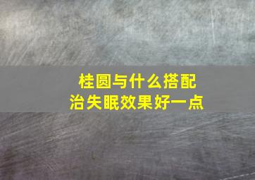 桂圆与什么搭配治失眠效果好一点