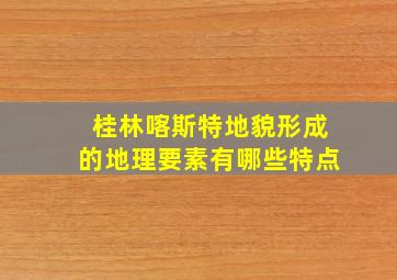 桂林喀斯特地貌形成的地理要素有哪些特点