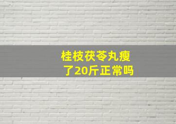 桂枝茯苓丸瘦了20斤正常吗