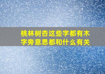 桃林树杏这些字都有木字旁意思都和什么有关