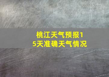 桃江天气预报15天准确天气情况