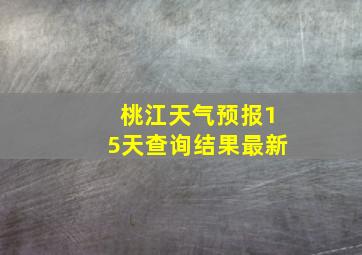 桃江天气预报15天查询结果最新