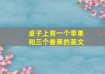 桌子上有一个苹果和三个香蕉的英文