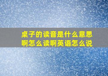 桌子的读音是什么意思啊怎么读啊英语怎么说