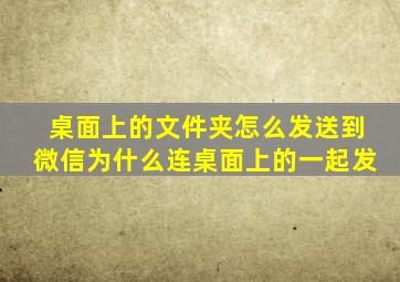 桌面上的文件夹怎么发送到微信为什么连桌面上的一起发